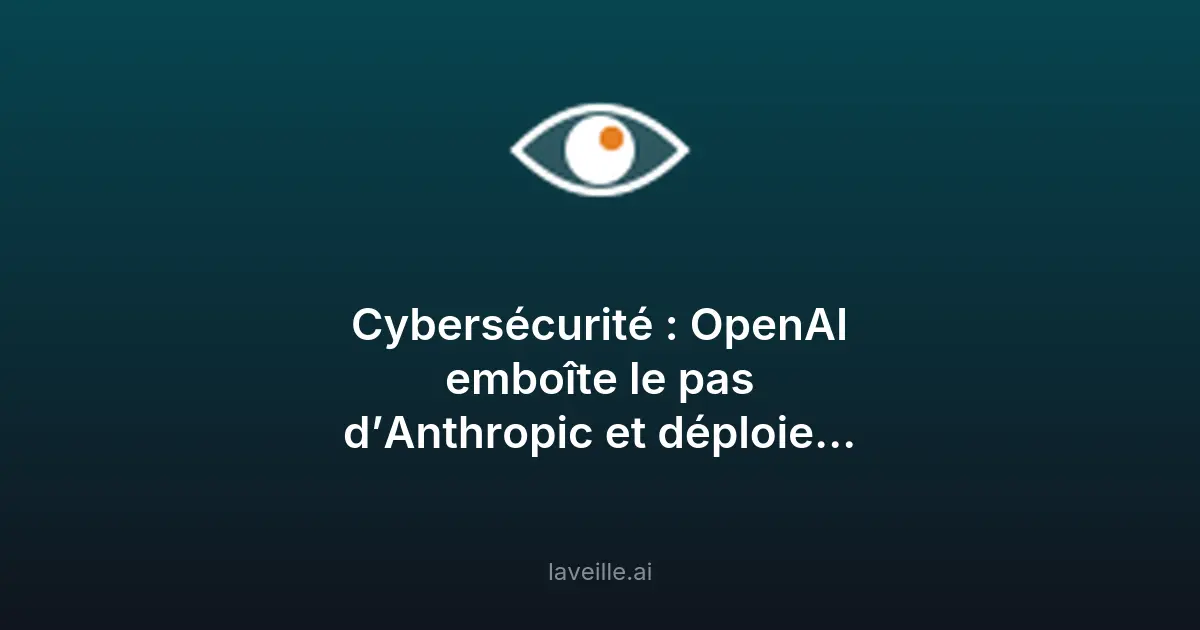 OpenAI lance GPT-5.4-Cyber pour protéger les logiciels critiques