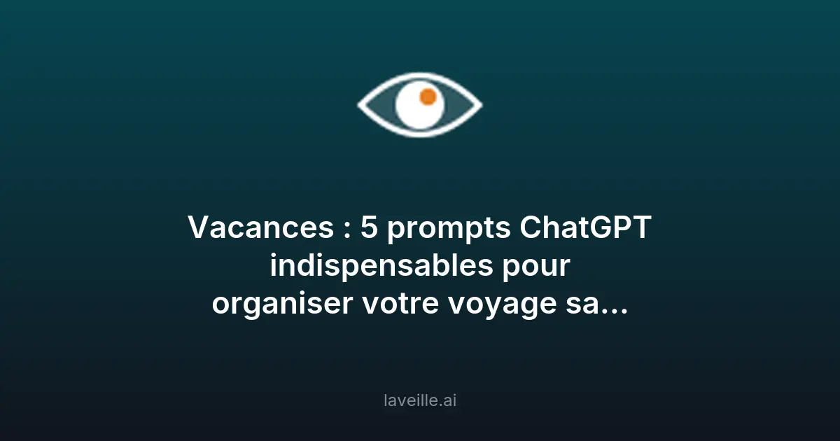 5 prompts ChatGPT pour organiser vos vacances sans stress