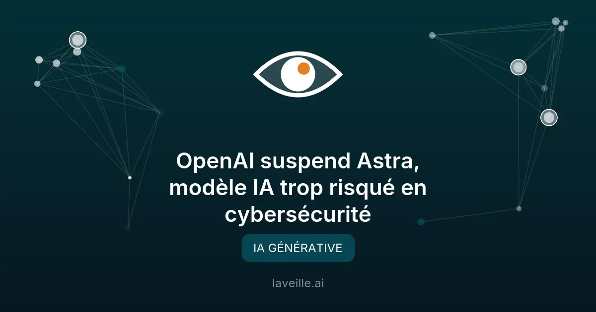OpenAI suspend Astra, modèle IA trop risqué en cybersécurité