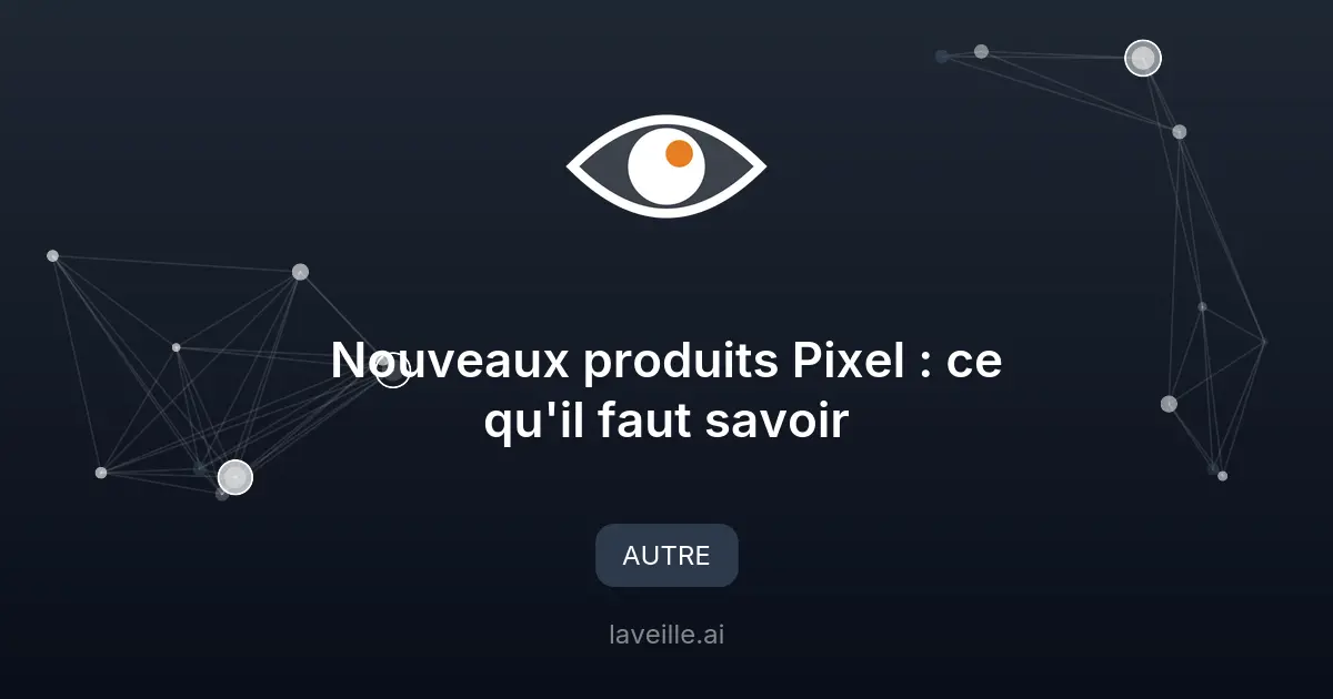 Nouveaux produits Pixel : ce qu'il faut savoir