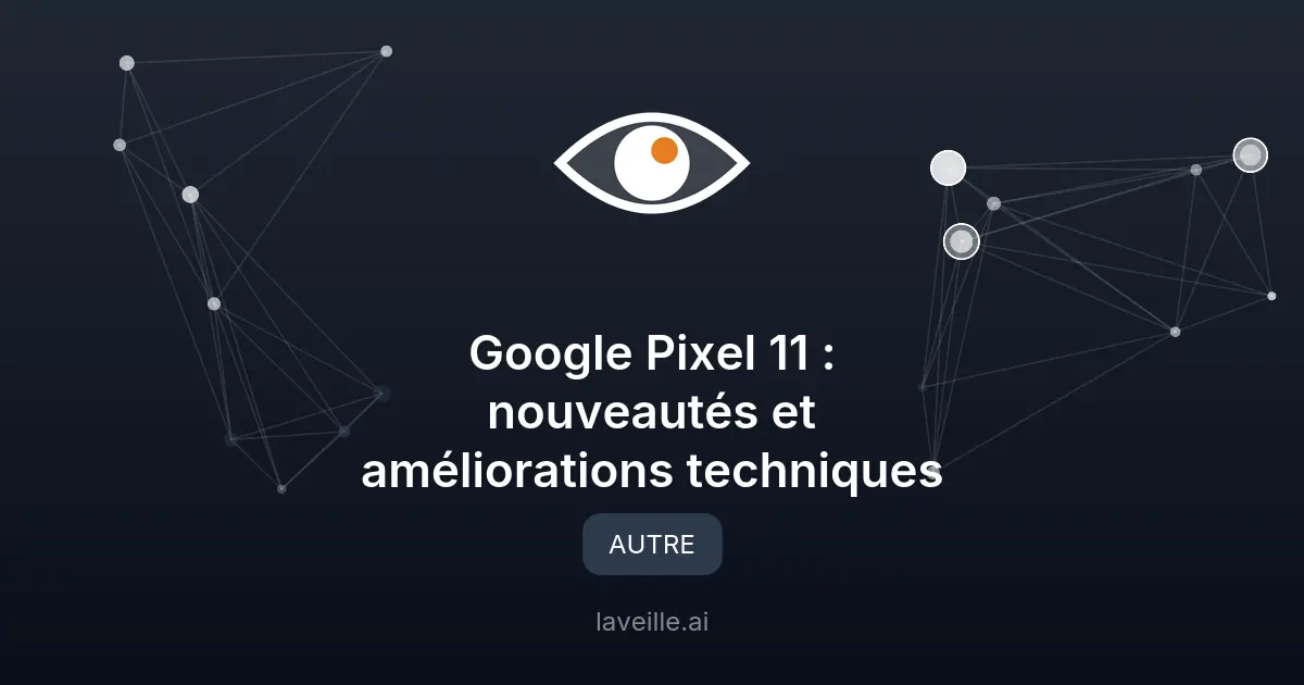 Google Pixel 11 : nouveautés et améliorations techniques