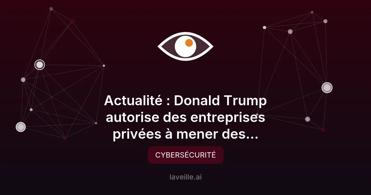 Trump autorise les cyberattaques par des entreprises privées
